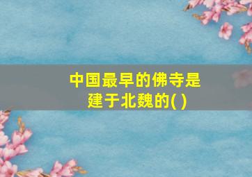 中国最早的佛寺是建于北魏的( )